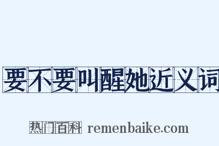 要不要叫醒她近义词是什么意思的图片